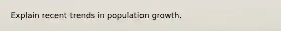 Explain recent trends in population growth.