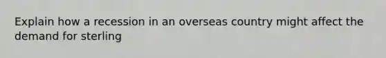 Explain how a recession in an overseas country might affect the demand for sterling