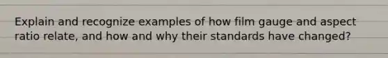 Explain and recognize examples of how film gauge and aspect ratio relate, and how and why their standards have changed?