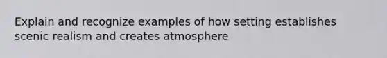 Explain and recognize examples of how setting establishes scenic realism and creates atmosphere