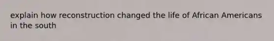 explain how reconstruction changed the life of African Americans in the south