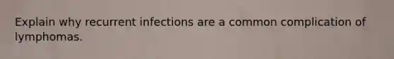 Explain why recurrent infections are a common complication of lymphomas.