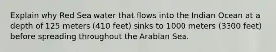 Explain why Red Sea water that flows into the Indian Ocean at a depth of 125 meters (410 feet) sinks to 1000 meters (3300 feet) before spreading throughout the Arabian Sea.