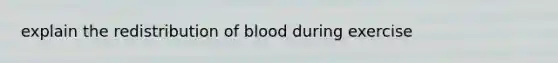 explain the redistribution of blood during exercise