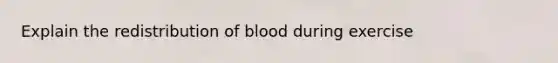 Explain the redistribution of blood during exercise