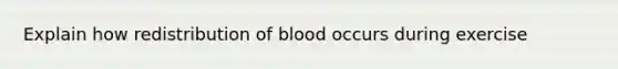 Explain how redistribution of blood occurs during exercise