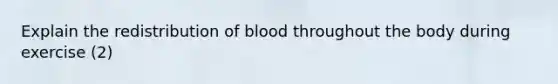 Explain the redistribution of blood throughout the body during exercise (2)