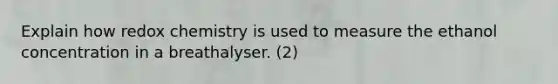 Explain how redox chemistry is used to measure the ethanol concentration in a breathalyser. (2)