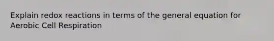 Explain redox reactions in terms of the general equation for Aerobic Cell Respiration