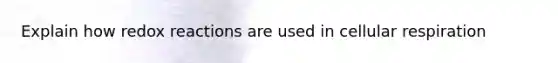 Explain how redox reactions are used in cellular respiration