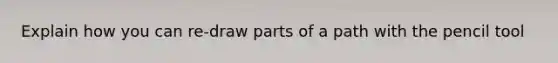 Explain how you can re-draw parts of a path with the pencil tool