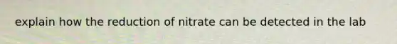 explain how the reduction of nitrate can be detected in the lab