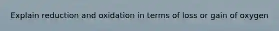 Explain reduction and oxidation in terms of loss or gain of oxygen