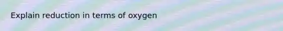 Explain reduction in terms of oxygen