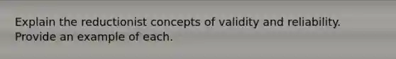 Explain the reductionist concepts of validity and reliability. Provide an example of each.