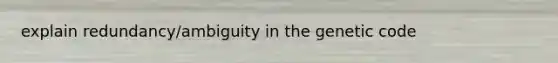 explain redundancy/ambiguity in the genetic code