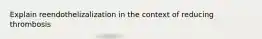 Explain reendothelizalization in the context of reducing thrombosis