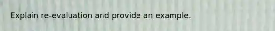 Explain re-evaluation and provide an example.