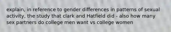 explain, in reference to gender differences in patterns of sexual activity, the study that clark and Hatfield did - also how many sex partners do college men want vs college women