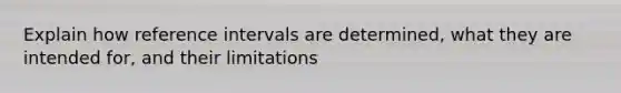 Explain how reference intervals are determined, what they are intended for, and their limitations