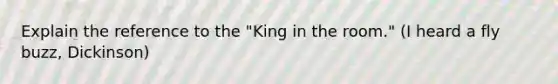 Explain the reference to the "King in the room." (I heard a fly buzz, Dickinson)