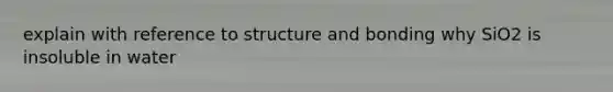 explain with reference to structure and bonding why SiO2 is insoluble in water