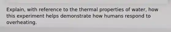 Explain, with reference to the thermal properties of water, how this experiment helps demonstrate how humans respond to overheating.