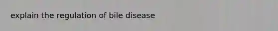 explain the regulation of bile disease