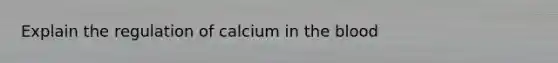 Explain the regulation of calcium in the blood