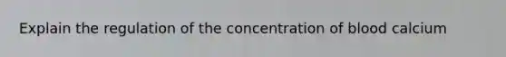 Explain the regulation of the concentration of blood calcium