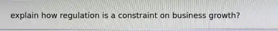 explain how regulation is a constraint on business growth?