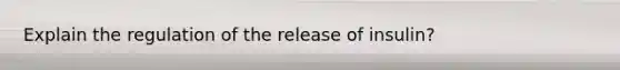 Explain the regulation of the release of insulin?