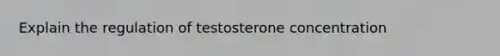 Explain the regulation of testosterone concentration