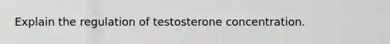 Explain the regulation of testosterone concentration.