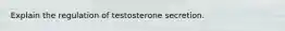 Explain the regulation of testosterone secretion.