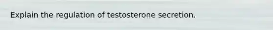 Explain the regulation of testosterone secretion.