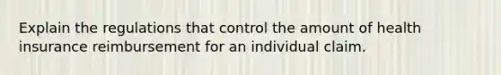 Explain the regulations that control the amount of health insurance reimbursement for an individual claim.