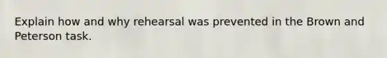 Explain how and why rehearsal was prevented in the Brown and Peterson task.