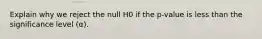 Explain why we reject the null H0 if the p-value is less than the significance level (α).