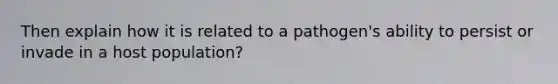 Then explain how it is related to a pathogen's ability to persist or invade in a host population?