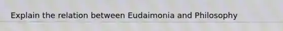 Explain the relation between Eudaimonia and Philosophy