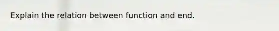 Explain the relation between function and end.