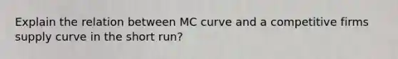 Explain the relation between MC curve and a competitive firms supply curve in the short run?