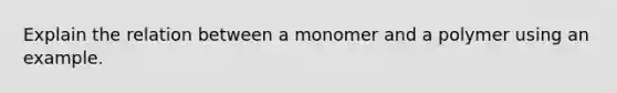 Explain the relation between a monomer and a polymer using an example.