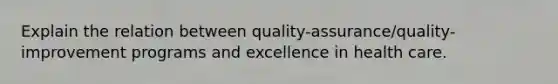 Explain the relation between quality-assurance/quality-improvement programs and excellence in health care.