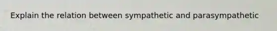 Explain the relation between sympathetic and parasympathetic