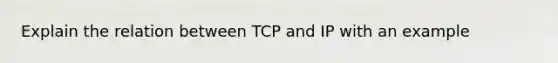 Explain the relation between TCP and IP with an example