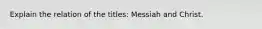 Explain the relation of the titles: Messiah and Christ.