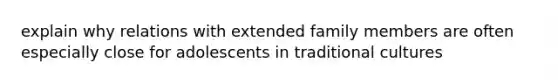 explain why relations with extended family members are often especially close for adolescents in traditional cultures