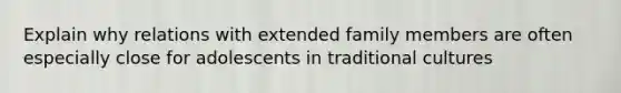 Explain why relations with extended family members are often especially close for adolescents in traditional cultures